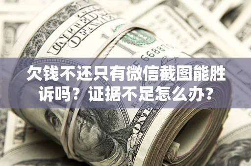 北京欠钱不还只有微信截图能胜诉吗？证据不足怎么办？