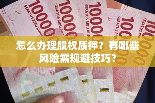 北京怎么办理股权质押？有哪些风险需规避技巧？