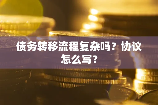 北京债务转移流程复杂吗？协议怎么写？