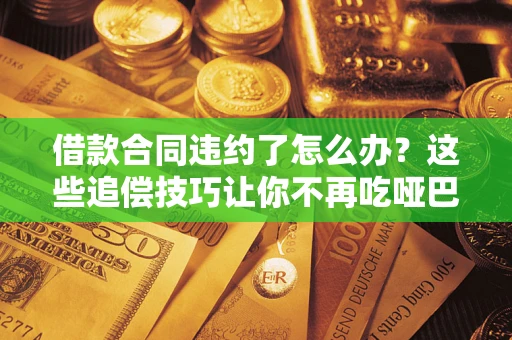 北京借款合同违约了怎么办？这些追偿技巧让你不再吃哑巴亏