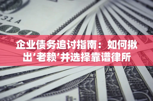 北京企业债务追讨指南：如何揪出‘老赖’并选择靠谱律所