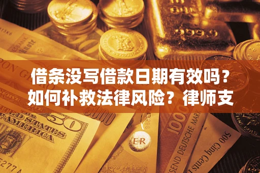 北京借条没写借款日期有效吗？如何补救法律风险？律师支招