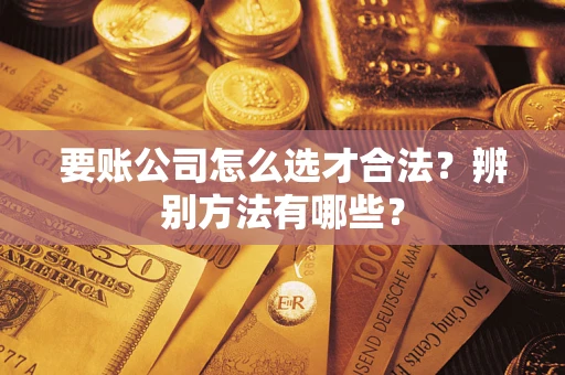 北京要账公司怎么选才合法？辨别方法有哪些？