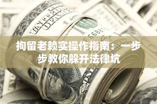 北京拘留老赖实操作指南：一步步教你躲开法律坑