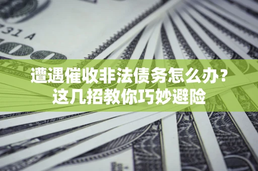 北京遭遇催收非法债务怎么办？这几招教你巧妙避险