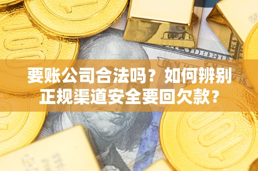北京要账公司合法吗？如何辨别正规渠道安全要回欠款？