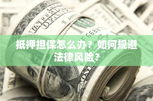 北京抵押担保怎么办？如何规避法律风险？