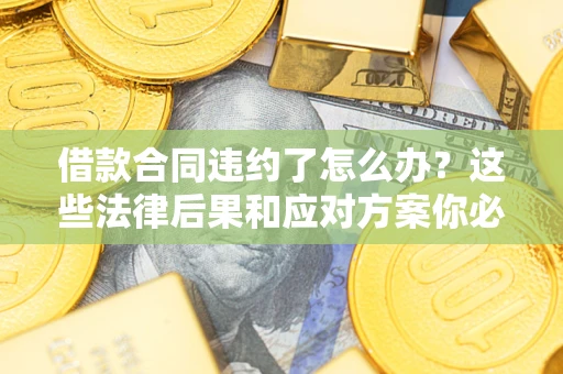 北京借款合同违约了怎么办？这些法律后果和应对方案你必须知道