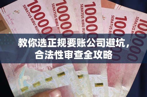 北京教你选正规要账公司避坑，合法性审查全攻略