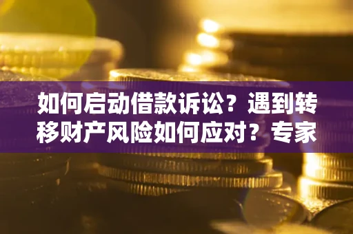 北京如何启动借款诉讼？遇到转移财产风险如何应对？专家解局支招