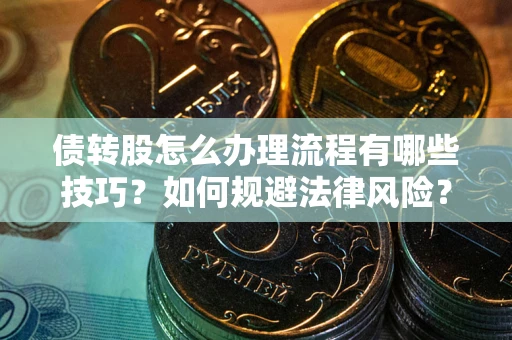 北京债转股怎么办理流程有哪些技巧？如何规避法律风险？
