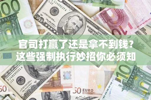 北京官司打赢了还是拿不到钱？这些强制执行妙招你必须知道