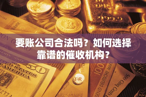 北京要账公司合法吗？如何选择靠谱的催收机构？