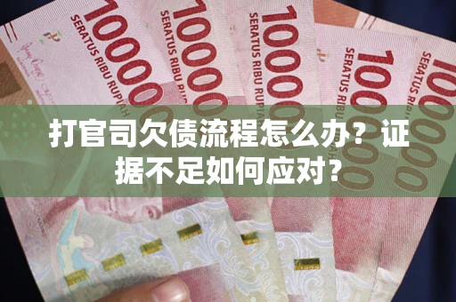 北京打官司欠债流程怎么办？证据不足如何应对？