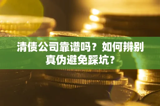 北京清债公司靠谱吗？如何辨别真伪避免踩坑？