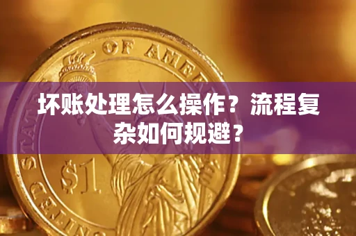 北京坏账处理怎么操作？流程复杂如何规避？