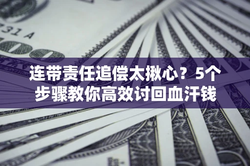 北京连带责任追偿太揪心？5个步骤教你高效讨回血汗钱