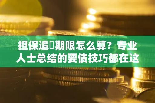 北京担保追償期限怎么算？专业人士总结的要债技巧都在这里了