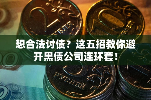 北京想合法讨债？这五招教你避开黑债公司连环套！