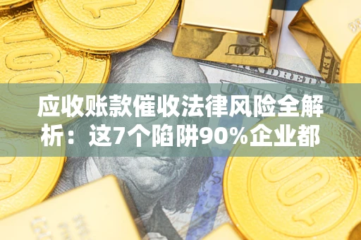 北京应收账款催收法律风险全解析：这7个陷阱90%企业都踩过（含合规应对指南）