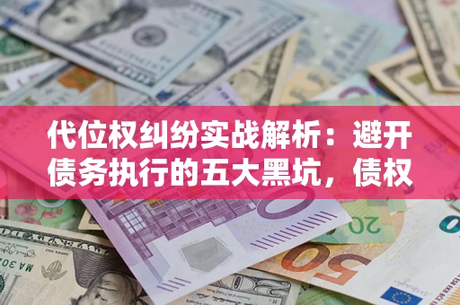 北京代位权纠纷实战解析：避开债务执行的五大黑坑，债权人必看指南