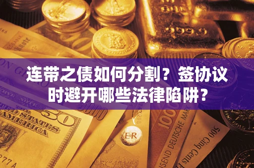 北京连带之债如何分割？签协议时避开哪些法律陷阱？