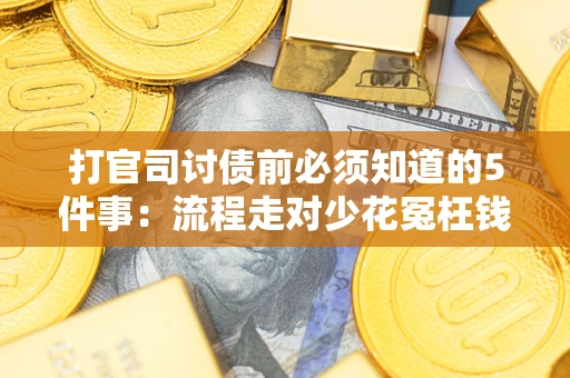 北京打官司讨债前必须知道的5件事：流程走对少花冤枉钱