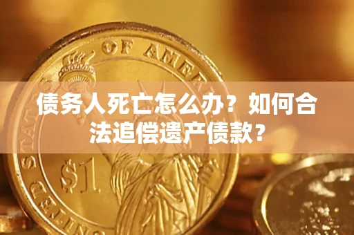 北京债务人死亡怎么办？如何合法追偿遗产债款？