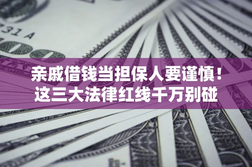 北京亲戚借钱当担保人要谨慎！这三大法律红线千万别碰