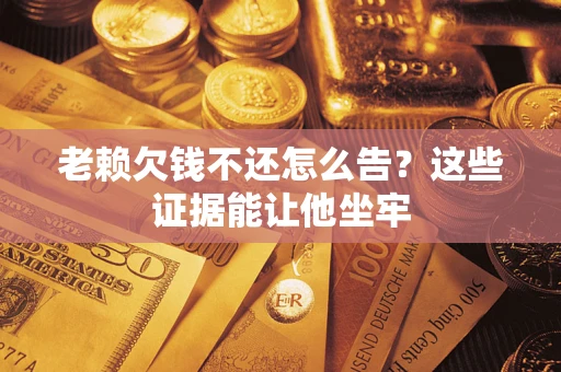 北京老赖欠钱不还怎么告？这些证据能让他坐牢