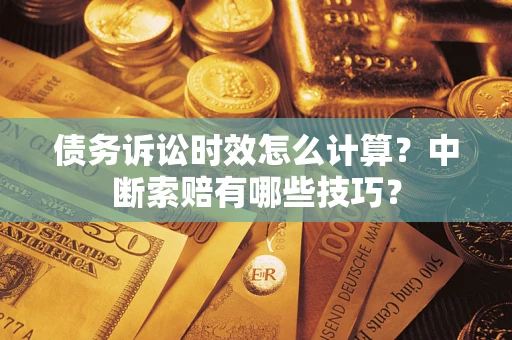 北京债务诉讼时效怎么计算？中断索赔有哪些技巧？