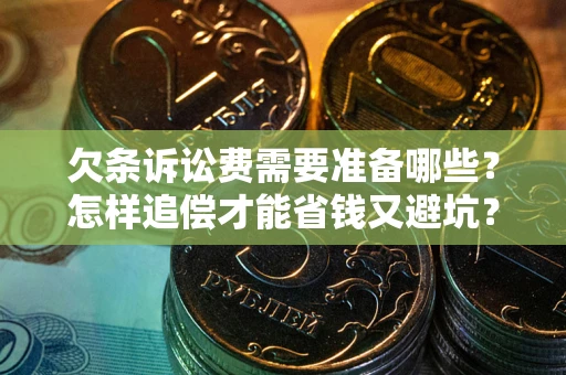 北京欠条诉讼费需要准备哪些？怎样追偿才能省钱又避坑？