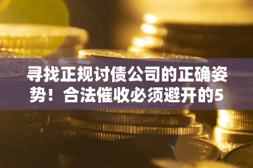 北京寻找正规讨债公司的正确姿势！合法催收必须避开的5大雷区