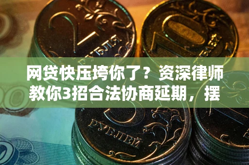 北京网贷快压垮你了？资深律师教你3招合法协商延期，摆脱暴力催收！