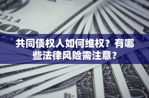 北京共同债权人如何维权？有哪些法律风险需注意？