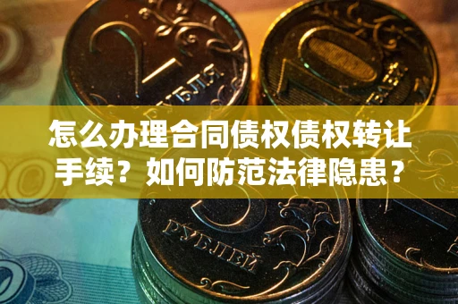 北京怎么办理合同债权债权转让手续？如何防范法律隐患？