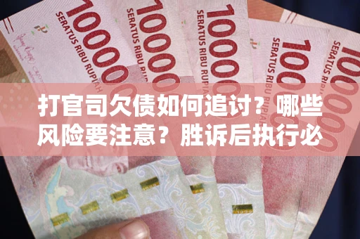 北京打官司欠债如何追讨？哪些风险要注意？胜诉后执行必看！