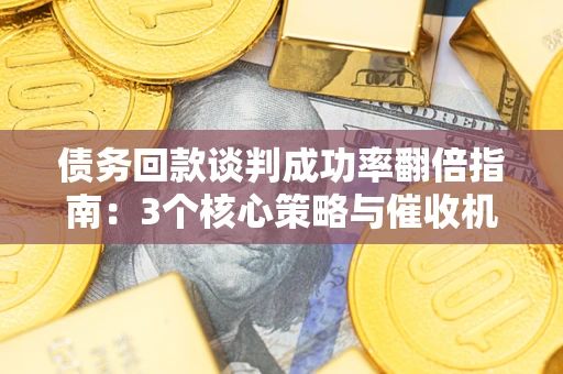 北京债务回款谈判成功率翻倍指南：3个核心策略与催收机构避坑法则