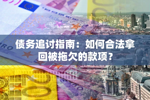 北京债务追讨指南：如何合法拿回被拖欠的款项？