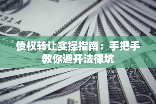 北京债权转让实操指南：手把手教你避开法律坑
