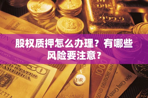 北京股权质押怎么办理？有哪些风险要注意？