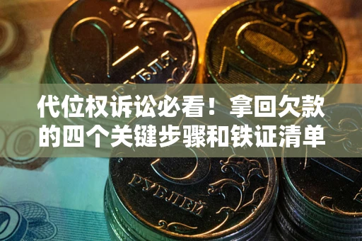 北京代位权诉讼必看!拿回欠款的四个关键步骤和铁证清单 北京代位权诉讼必看!拿回欠款的四个关键步骤和铁证清单