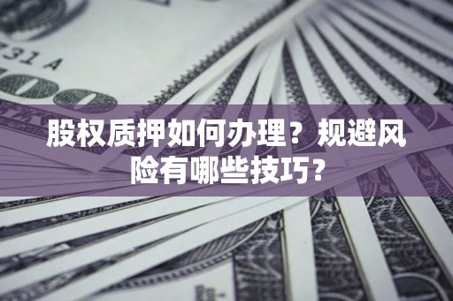 北京股权质押如何办理？规避风险有哪些技巧？