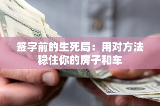 北京签字前的生死局：用对方法稳住你的房子和车