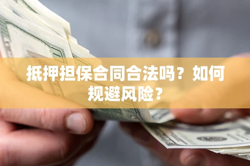 北京抵押担保合同合法吗？如何规避风险？