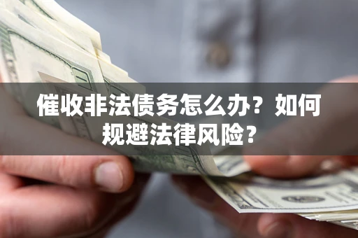 北京催收非法债务怎么办？如何规避法律风险？
