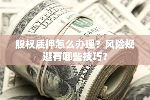 北京股权质押怎么办理？风险规避有哪些技巧？
