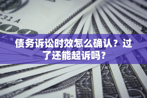 北京债务诉讼时效怎么确认？过了还能起诉吗？