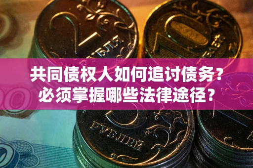 北京共同债权人如何追讨债务？必须掌握哪些法律途径？