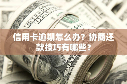 北京信用卡逾期怎么办？协商还款技巧有哪些？